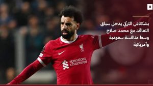 بشكتاش يدخل سباق ضم محمد صلاح مع أندية سعودية وأمريكية